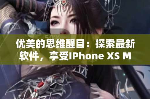 优美的思维醒目：探索最新软件，享受IPhone XS Max的魅力