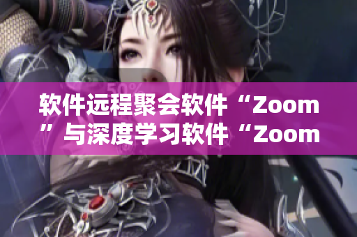 软件远程聚会软件“Zoom”与深度学习软件“Zoom”共同引发关注