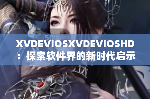 XVDEVIOSXVDEVIOSHD：探索软件界的新时代启示