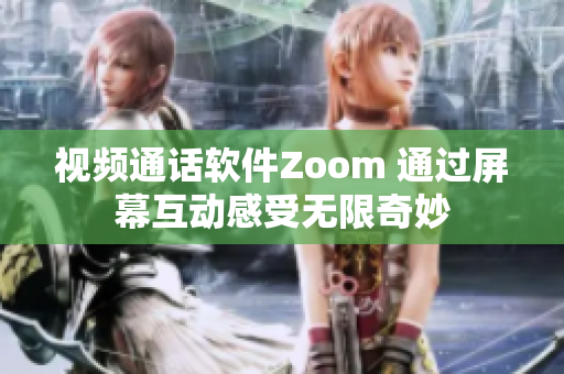 视频通话软件Zoom 通过屏幕互动感受无限奇妙