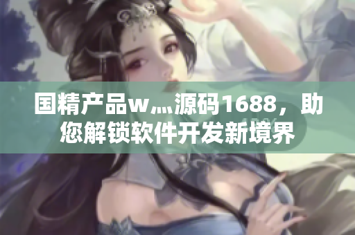 国精产品w灬源码1688，助您解锁软件开发新境界