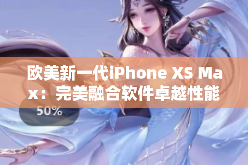 欧美新一代iPhone XS Max：完美融合软件卓越性能