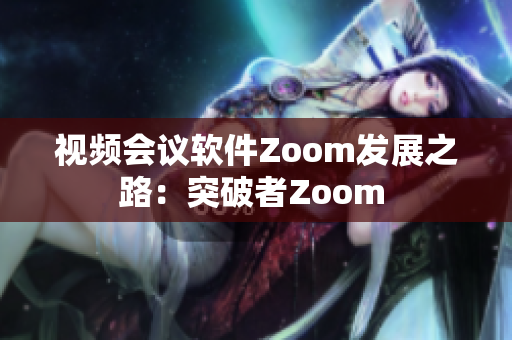 视频会议软件Zoom发展之路：突破者Zoom 