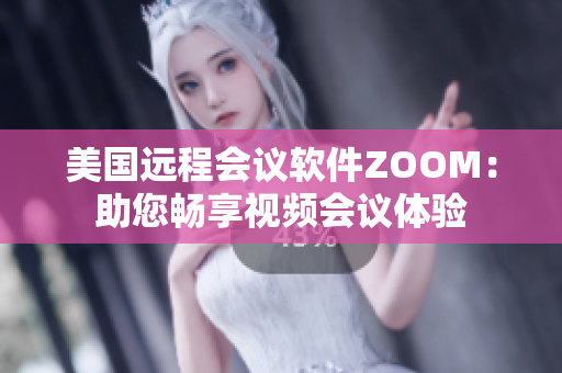 美国远程会议软件ZOOM：助您畅享视频会议体验