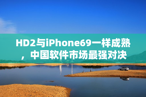 HD2与iPhone69一样成熟，中国软件市场最强对决