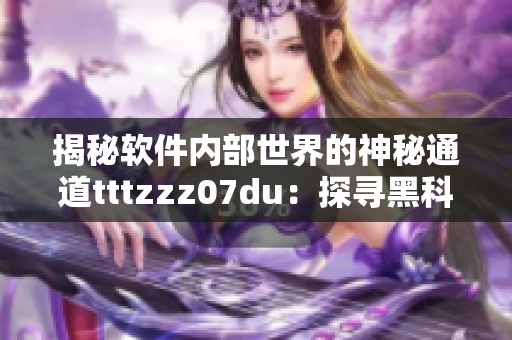 揭秘软件内部世界的神秘通道tttzzz07du：探寻黑科技背后的秘密