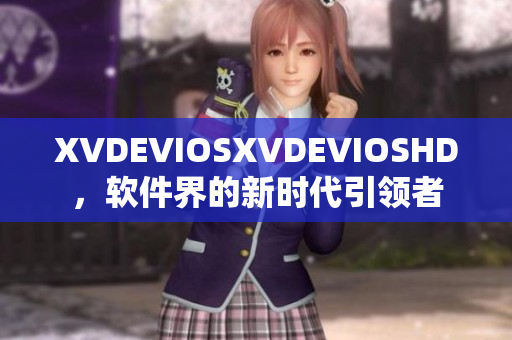 XVDEVIOSXVDEVIOSHD，软件界的新时代引领者