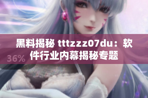 黑料揭秘 tttzzz07du：软件行业内幕揭秘专题