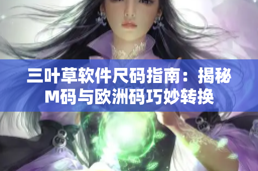 三叶草软件尺码指南：揭秘M码与欧洲码巧妙转换