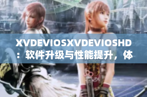 XVDEVIOSXVDEVIOSHD：软件升级与性能提升，体验升级待你解锁