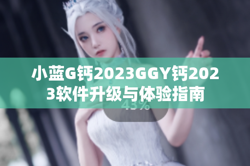 小蓝G钙2023GGY钙2023软件升级与体验指南