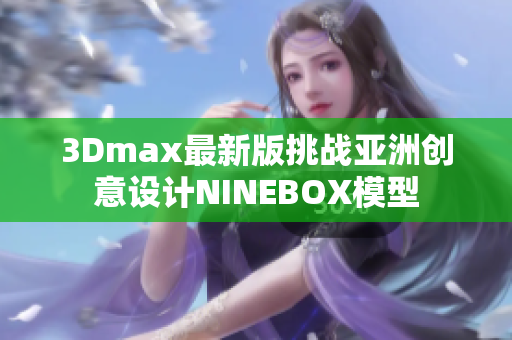 3Dmax最新版挑战亚洲创意设计NINEBOX模型