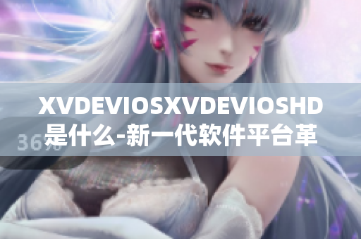 XVDEVIOSXVDEVIOSHD是什么-新一代软件平台革新力 