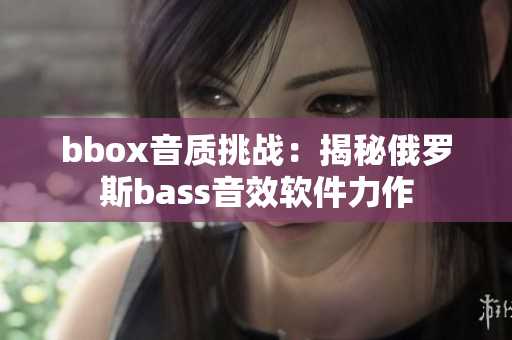 bbox音质挑战：揭秘俄罗斯bass音效软件力作