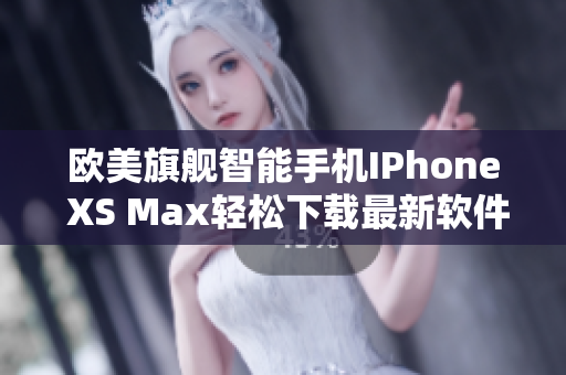 欧美旗舰智能手机IPhone XS Max轻松下载最新软件