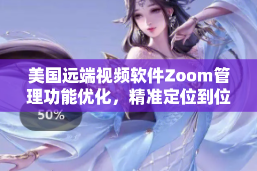 美国远端视频软件Zoom管理功能优化，精准定位到位