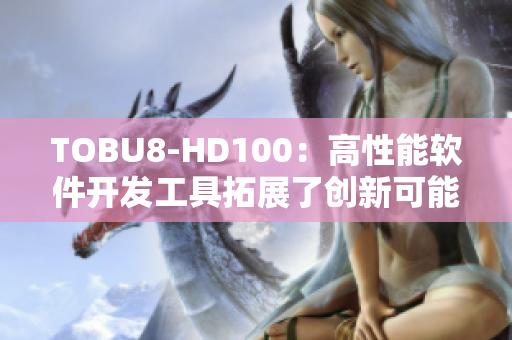 TOBU8-HD100：高性能软件开发工具拓展了创新可能性