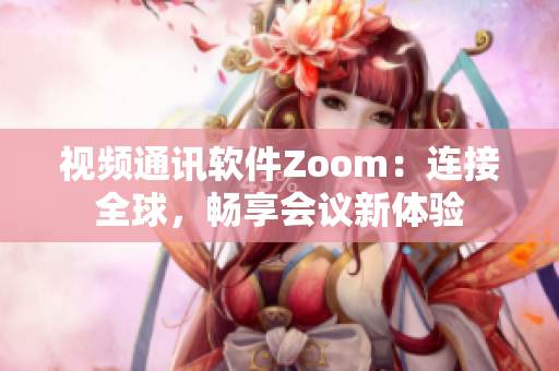 视频通讯软件Zoom：连接全球，畅享会议新体验