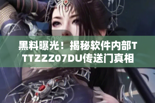 黑料曝光！揭秘软件内部TTTZZZ07DU传送门真相