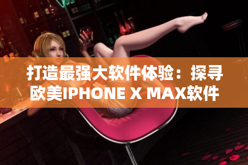 打造最强大软件体验：探寻欧美IPHONE X MAX软件应用之道