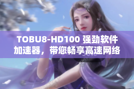 TOBU8-HD100 强劲软件加速器，带您畅享高速网络体验