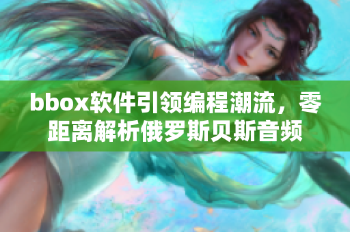 bbox软件引领编程潮流，零距离解析俄罗斯贝斯音频