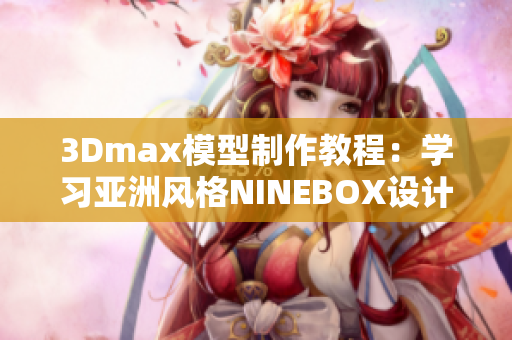 3Dmax模型制作教程：学习亚洲风格NINEBOX设计技巧