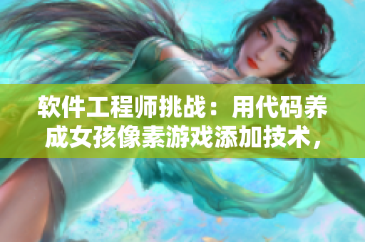 软件工程师挑战：用代码养成女孩像素游戏添加技术，挑战创作与移植新方向