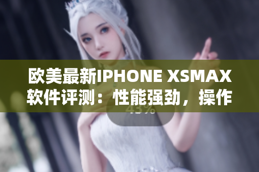 欧美最新IPHONE XSMAX软件评测：性能强劲，操作流畅