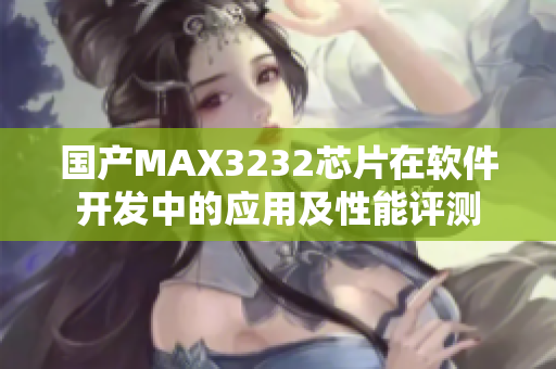 国产MAX3232芯片在软件开发中的应用及性能评测