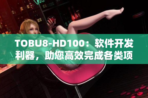 TOBU8-HD100：软件开发利器，助您高效完成各类项目