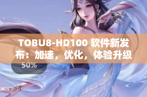 TOBU8-HD100 软件新发布：加速，优化，体验升级