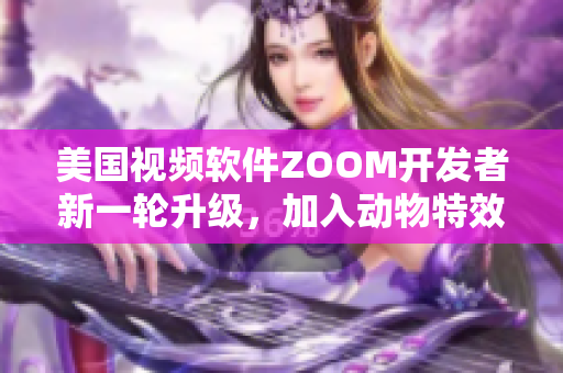 美国视频软件ZOOM开发者新一轮升级，加入动物特效功能