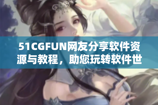 51CGFUN网友分享软件资源与教程，助您玩转软件世界