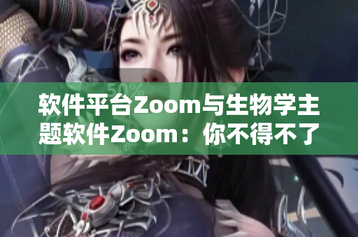 软件平台Zoom与生物学主题软件Zoom：你不得不了解的技术巨头