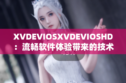 XVDEVIOSXVDEVIOSHD：流畅软件体验带来的技术升级