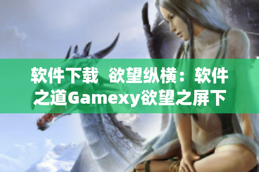 软件下载  欲望纵横：软件之道Gamexy欲望之屏下载