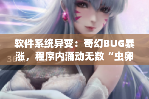 软件系统异变：奇幻BUG暴涨，程序内涌动无数“虫卵”