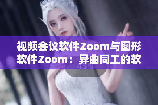 视频会议软件Zoom与图形软件Zoom：异曲同工的软件命名巧合