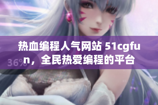 热血编程人气网站 51cgfun，全民热爱编程的平台