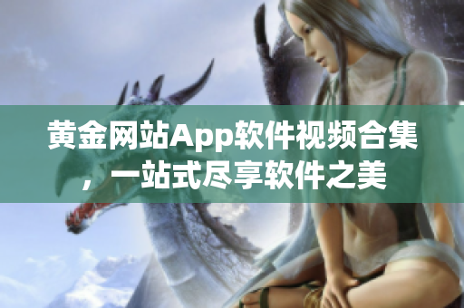 黄金网站App软件视频合集，一站式尽享软件之美