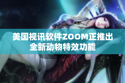 美国视讯软件ZOOM正推出全新动物特效功能