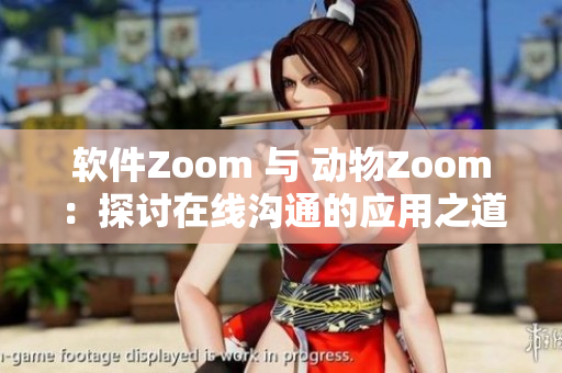 软件Zoom 与 动物Zoom：探讨在线沟通的应用之道