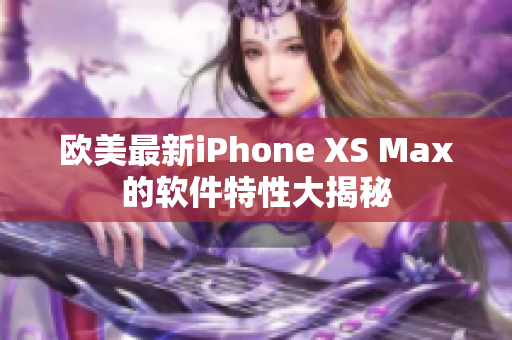 欧美最新iPhone XS Max的软件特性大揭秘