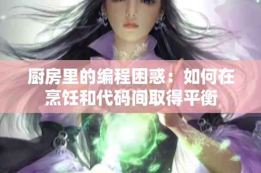 厨房里的编程困惑：如何在烹饪和代码间取得平衡