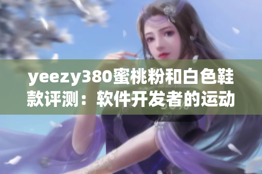 yeezy380蜜桃粉和白色鞋款评测：软件开发者的运动时尚选择