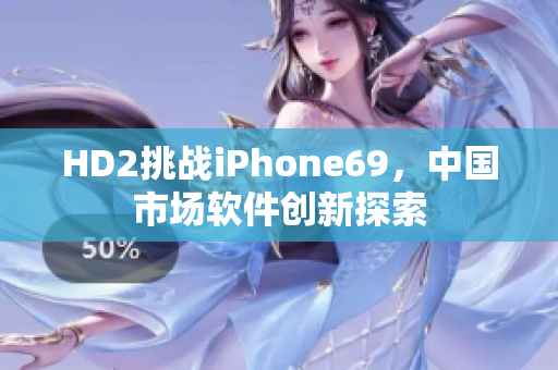 HD2挑战iPhone69，中国市场软件创新探索