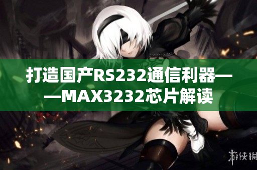 打造国产RS232通信利器——MAX3232芯片解读