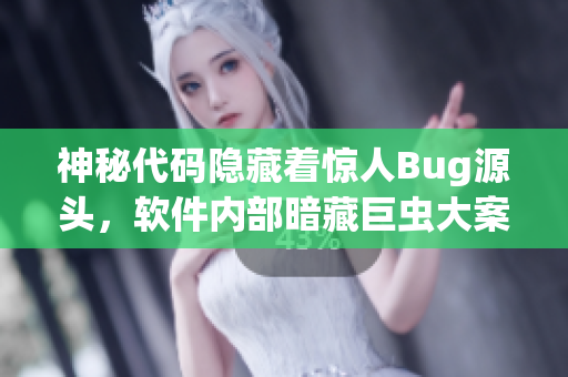 神秘代码隐藏着惊人Bug源头，软件内部暗藏巨虫大案揭秘