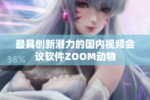 最具创新潜力的国内视频会议软件ZOOM动物